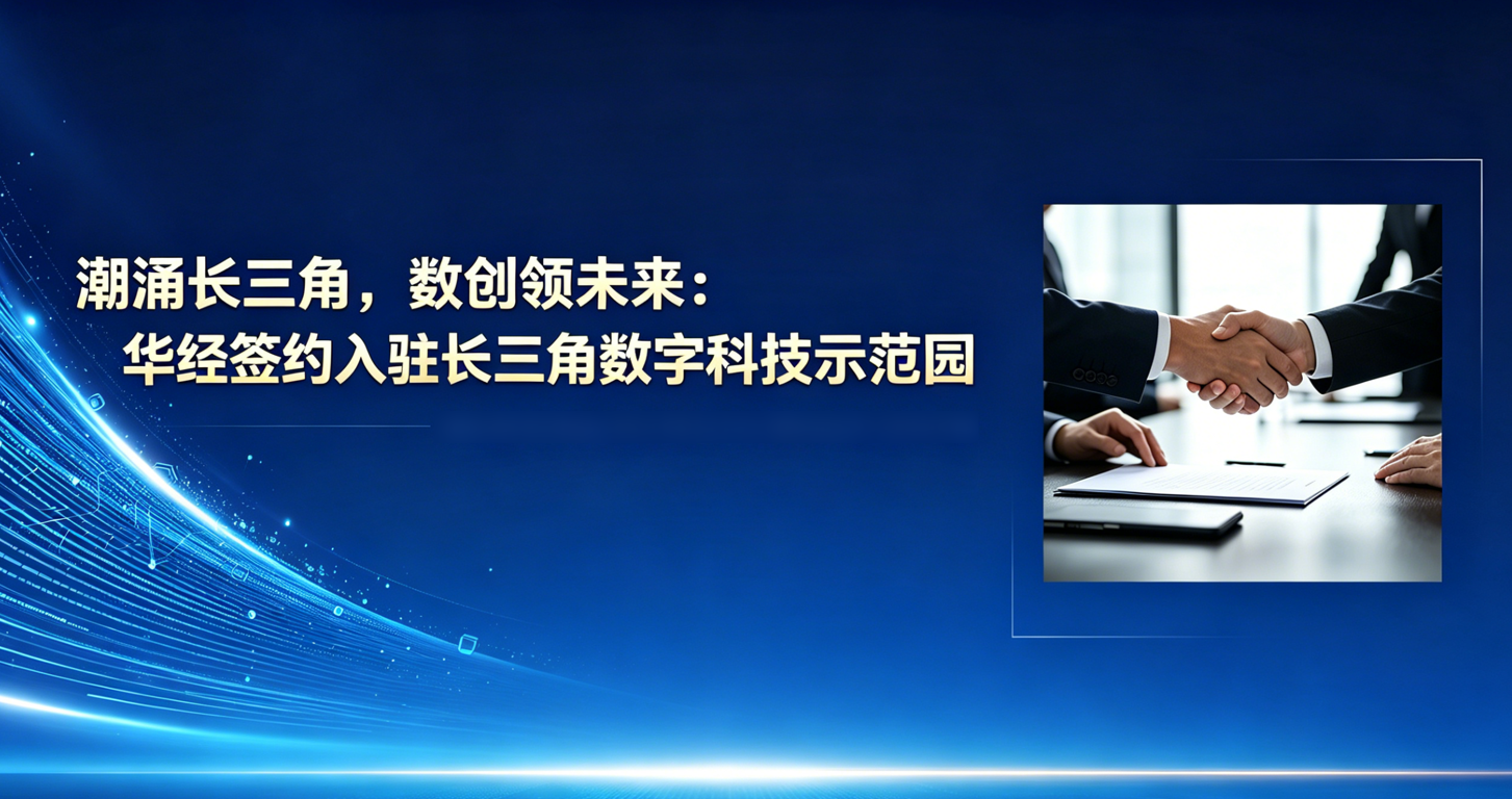华经签约入驻长三角数字科技示范园，赋能区域经济高质量发展